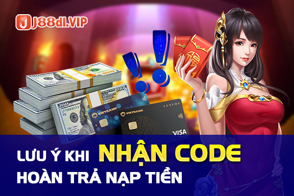 Những lưu ý khi nhận code hoàn trả nạp tiền tại J88