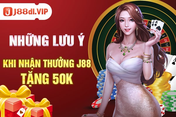 Những lưu ý khi nhận thưởng j88 tặng 50k