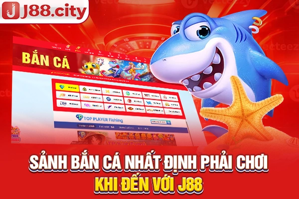 Sảnh bắn cá nhất định phải chơi khi đến với J88